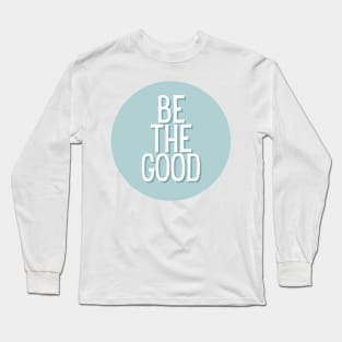 Be the good - Life Quotes Long Sleeve T-Shirt